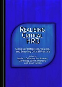 Realising Critical Hrd: Stories of Reflecting, Voicing, and Enacting Critical Practice (Hardcover)