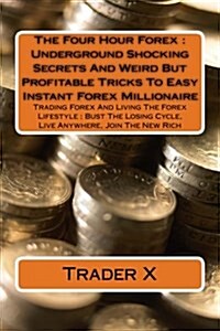 The Four Hour Forex: Underground Shocking Secrets and Weird But Profitable Tricks to Easy Instant Forex Millionaire: Trading Forex and Livi (Paperback)