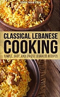 Classical Lebanese Cooking: Simple, Easy, and Unique Lebanese Recipes (Paperback)