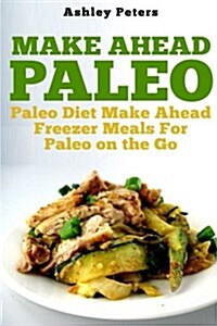 Make Ahead Paleo: Paleo Diet Make Ahead Freezer Meals for Paleo on the Go (Paperback)