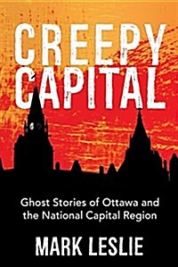 Creepy Capital: Ghost Stories of Ottawa and the National Capital Region (Paperback)