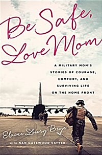 Be Safe, Love Mom: A Military Moms Stories of Courage, Comfort, and Surviving Life on the Home Front (Paperback)