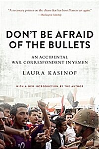 Dont Be Afraid of the Bullets: An Accidental War Correspondent in Yemen (Paperback)