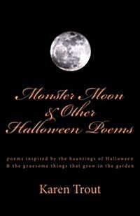 Monster Moon and Other Halloween Poems: Original Poems Inspired by the Hauntings of Halloween and the Gruesome Things That Grow in the Garden (Paperback)
