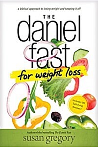 The Daniel Fast for Weight Loss: A Biblical Approach to Losing Weight and Keeping It Off (Paperback)