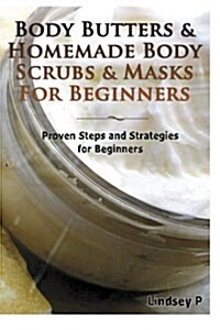 Body Butters & Homemade Body Scrubs & Masks for Beginners: Proven Steps & Strategies for Beginners (Paperback)