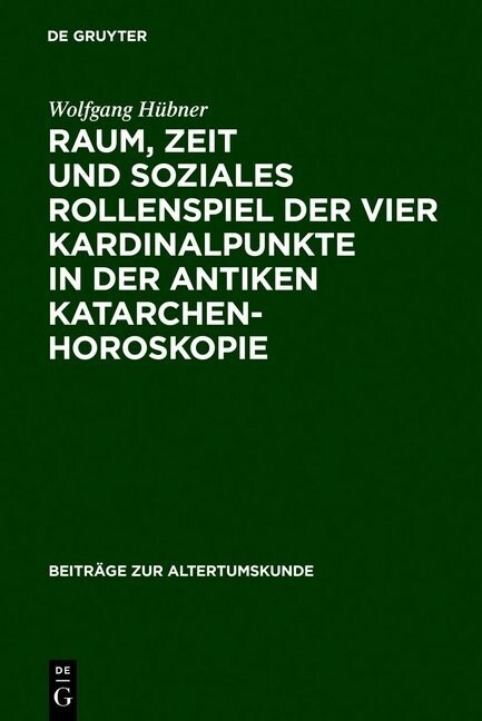 Raum, Zeit Und Soziales Rollenspiel Der Vier Kardinalpunkte in Der Antiken Katarchenhoroskopie (Hardcover, Reprint 2012)