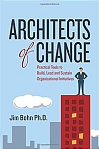 Architects of Change: Practical Tools to Build, Lead and Sustain Organizational Initiatives (Paperback)