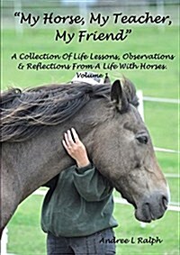 My Horse, My Teacher, My Friend a Collection of Life Lessons, Observations & Reflections from a Life with Horses. Volume 1 (Paperback)