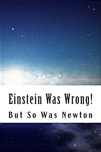Einstein Was Wrong!: But So Was Newton (Paperback)
