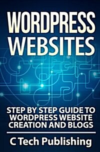 Wordpress Websites: Step by Step Guide to Wordpress Website Creation and Blogs (Paperback)