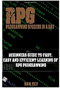 RPG Programming Success in a Day: Beginners Guide to Fast, Easy and Efficient Learning of RPG Programming (Paperback)