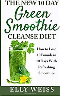 The New 10 Day Green Smoothie Cleanse Diet: Lose Easily10 Pounds in 10 Days with Refreshing Smoothies (Paperback)