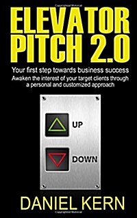 Elevator Pitch 2.0: Your First Step Towards Business Success: Awaken the Interest of Your Target Clients Through a Personal and Customized (Paperback)