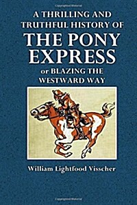 A Thrilling and Truthful History of the Pony Express: Or Blazing the Westward Way (Paperback)