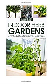 Indoor Herb Gardens: An Introduction to Growing Herbs Inside (Paperback)