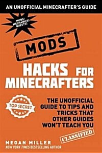Hacks for Minecrafters: Mods: The Unofficial Guide to Tips and Tricks That Other Guides Wont Teach You (Hardcover)