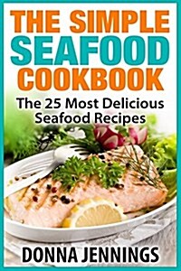 The Simple Seafood Cookbook: The 25 Most Delicious Seafood Recipes (Paperback)