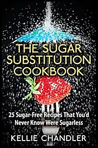 The Sugar Substitution Cookbook: 25 Sugar-Free Recipes That Youd Never Know Were Sugarless (Paperback)