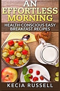 An Effortless Morning: Health-Conscious Easy Breakfast Recipes (Paperback)