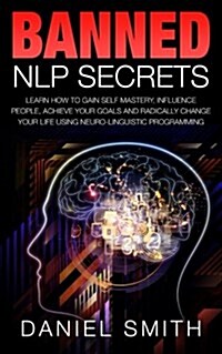 Banned Nlp Secrets: Learn How to Gain Self Mastery, Influence People, Achieve Your Goals and Radically Change Your Life Using Neuro-Lingui (Paperback)