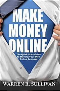 Make Money Online: The Quick Start Guide to Owning Your Own Online Business (Paperback)