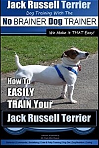 Jack Russell Terrier Dog Training With The No BRAINER Dog TRAINER WE Make it THAT Easy!: How To Easily Train Your Jack Russell Terrier (Paperback)