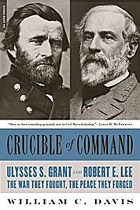 Crucible of Command: Ulysses S. Grant and Robert E. Lee -- The War They Fought, the Peace They Forged (Paperback)