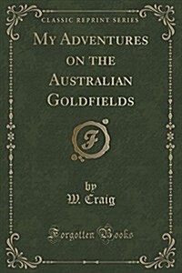 My Adventures on the Australian Goldfields (Classic Reprint) (Paperback)