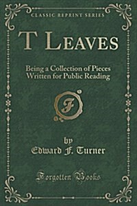 T Leaves: Being a Collection of Pieces Written for Public Reading (Classic Reprint) (Paperback)