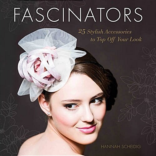 Fascinators: 25 Stylish Accessories to Top Off Your Look (Paperback)