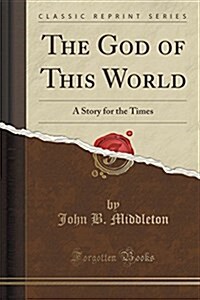 The God of This World: A Story for the Times (Classic Reprint) (Paperback)