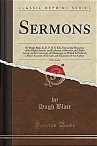 Sermons, Vol. 1 of 3: By Hugh Blair, D.D. F. R. S. Ed;, One of the Ministers of the High Church, and Professor of Rhetoric and Belles Lettre (Paperback)