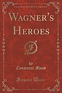 Wagners Heroes (Classic Reprint) (Paperback)