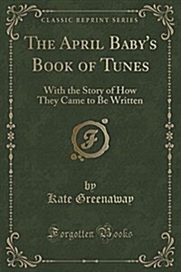 The April Babys Book of Tunes: With the Story of How They Came to Be Written (Classic Reprint) (Paperback)