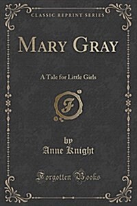 Mary Gray: A Tale for Little Girls (Classic Reprint) (Paperback)