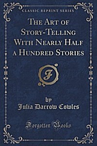 The Art of Story-Telling with Nearly Half a Hundred Stories (Classic Reprint) (Paperback)