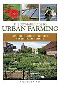 The Ultimate Guide to Urban Farming: Sustainable Living in Your Home, Community, and Business (Paperback)