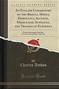 An English Commentary on the Rhesus, Medea, Hippolytus, Alcestis, Heraclidae, Supplices, and Troades of Euripides: With the Scanning of Each Play, fro (Paperback)