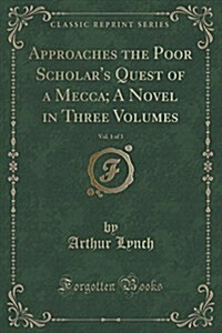 Approaches the Poor Scholars Quest of a Mecca; A Novel in Three Volumes, Vol. 1 of 3 (Classic Reprint) (Paperback)