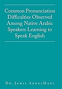 Common Pronunciation Difficulties Observed Among Native Arabic Speakers Learning to Speak English (Hardcover)