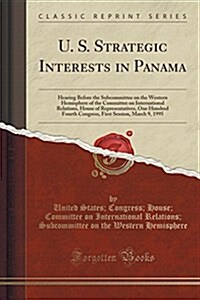 U. S. Strategic Interests in Panama: Hearing Before the Subcommittee on the Western Hemisphere of the Committee on International Relations, House of R (Paperback)
