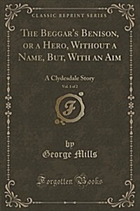 The Beggars Benison, or a Hero, Without a Name, But, with an Aim, Vol. 1 of 2: A Clydesdale Story (Classic Reprint) (Paperback)