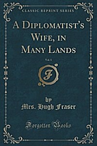 A Diplomatists Wife, in Many Lands, Vol. 1 (Classic Reprint) (Paperback)