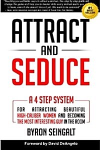 Attract and Seduce: A 4-Step System for Attracting Beautiful High-Caliber Women and Becoming the Most Interesting Guy in the Room (Paperback)