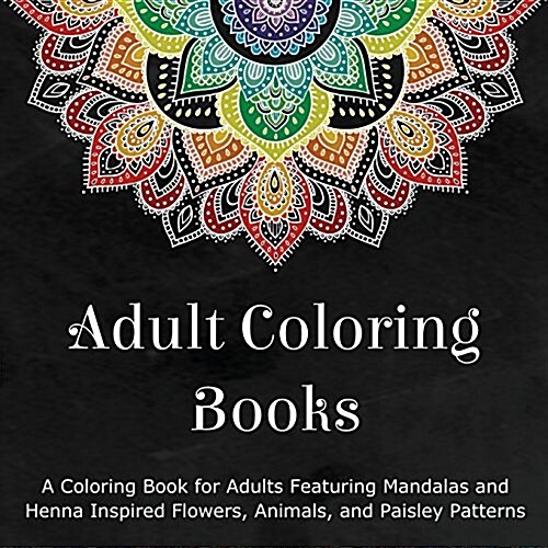 Adult Coloring Books: A Coloring Book for Adults Featuring Mandalas and Henna Inspired Flowers, Animals, and Paisley Patterns (Paperback)