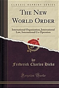 The New World Order: International Organization, International Law, International Co-Operation (Classic Reprint) (Paperback)
