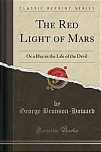 The Red Light of Mars: Or a Day in the Life of the Devil (Classic Reprint) (Paperback)