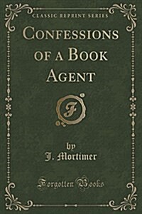 Confessions of a Book Agent (Classic Reprint) (Paperback)