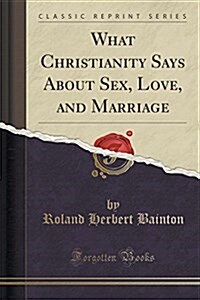 What Christianity Says about Sex, Love, and Marriage (Classic Reprint) (Paperback)